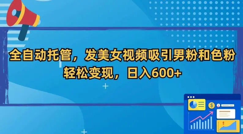 全自动托管，发美女视频吸引男粉和色粉，轻松变现，日入600+【揭秘】-韬哥副业项目资源网