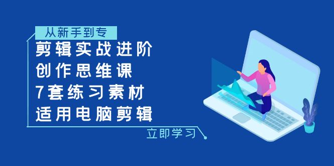 剪辑实战进阶+创作思维课+7套练习素材-适用电脑剪辑-韬哥副业项目资源网