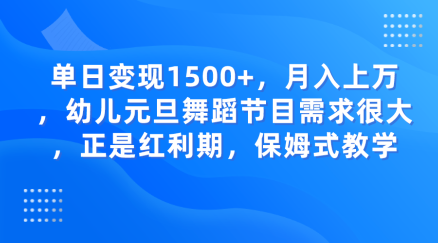 单日变现1500+，月入上万，幼儿元旦舞蹈节目需求很大，正是红利期，保姆式教学-韬哥副业项目资源网