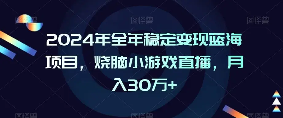 2024年全年稳定变现蓝海项目，烧脑小游戏直播，月入30万+【揭秘】-韬哥副业项目资源网