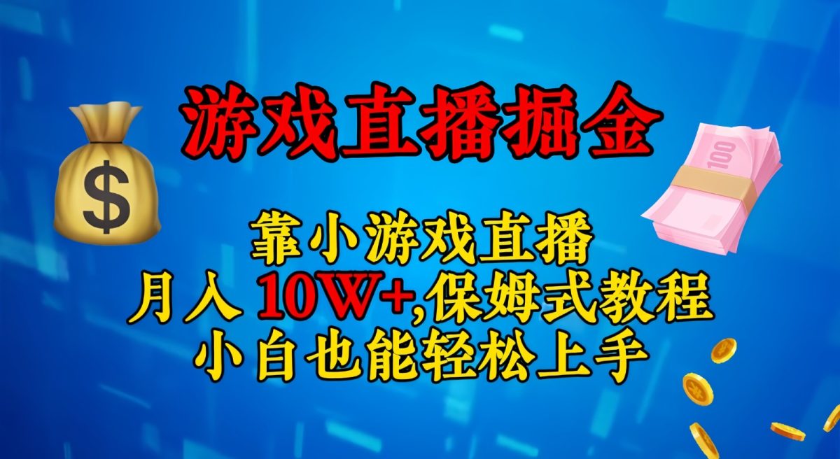 靠小游戏直播，日入3000+,保姆式教程 小白也能轻松上手-韬哥副业项目资源网