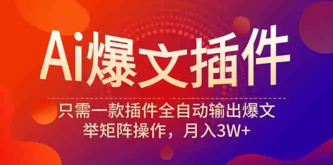 （9725期）Ai爆文插件，只需一款插件全自动输出爆文，举矩阵操作，月入3W+-韬哥副业项目资源网