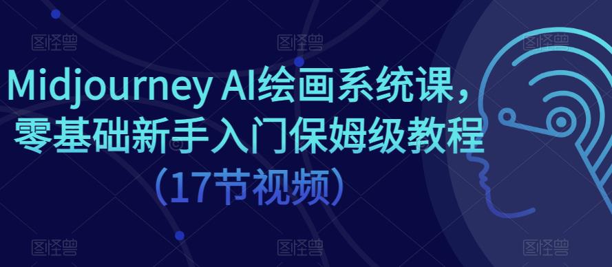 Midjourney AI绘画系统课，零基础新手入门保姆级教程（17节视频）-韬哥副业项目资源网