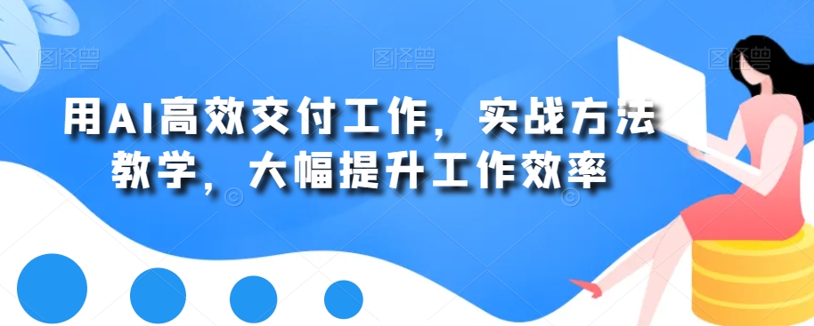 用AI高效交付工作，实战方法教学，大幅提升工作效率-韬哥副业项目资源网