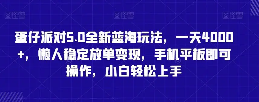 蛋仔派对5.0全新蓝海玩法，一天4000+，懒人稳定放单变现，手机平板即可操作，小白轻松上手【揭秘】-韬哥副业项目资源网