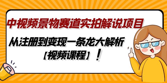 （4789期）中视频景物赛道实拍解说项目，从注册到变现一条龙大解析【视频课程】-韬哥副业项目资源网