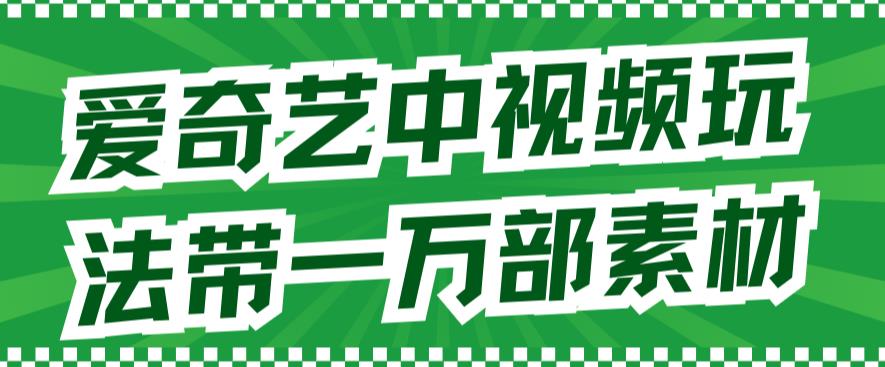 （7228期）爱奇艺中视频玩法，不用担心版权问题（详情教程+一万部素材）-韬哥副业项目资源网