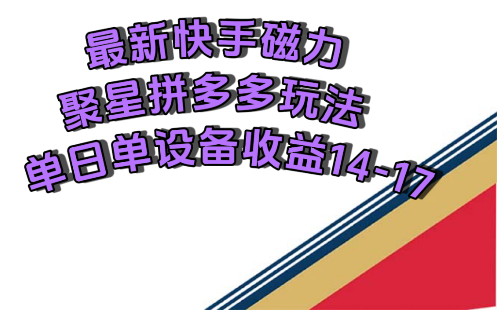 （7483期）最新快手磁力聚星撸拼多多玩法，单设备单日收益14—17元-韬哥副业项目资源网