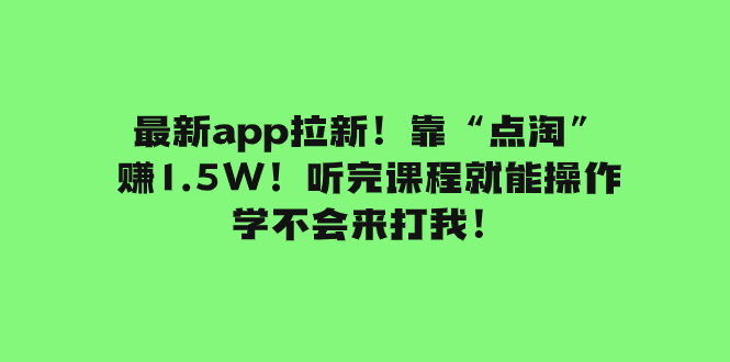 （7787期）最新app拉新！靠“点淘”赚1.5W！听完课程就能操作！学不会来打我！-韬哥副业项目资源网