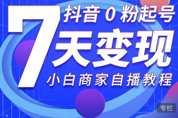 抖音0粉起号7天变现，无需专业的团队，小白商家从0到1自播教程-韬哥副业项目资源网