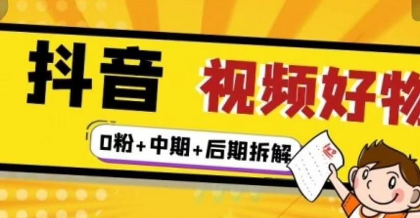 （燃烧好物）抖音视频好物分享实操课程（0粉+拆解+中期+后期）-韬哥副业项目资源网