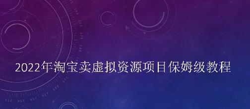 小淘2022年淘宝卖拟虚‬资源项目姆保‬级教程，适合新手的长期项目-韬哥副业项目资源网