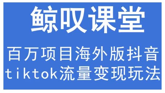 鲸叹号·海外TIKTOK训练营，百万项目海外版抖音tiktok流量变现玩法-韬哥副业项目资源网