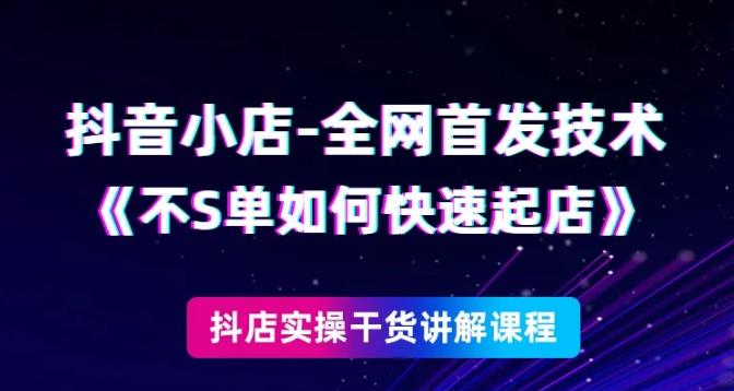 抖音小店全网首发技术，不刷单如何快速起店【视频课程】-韬哥副业项目资源网