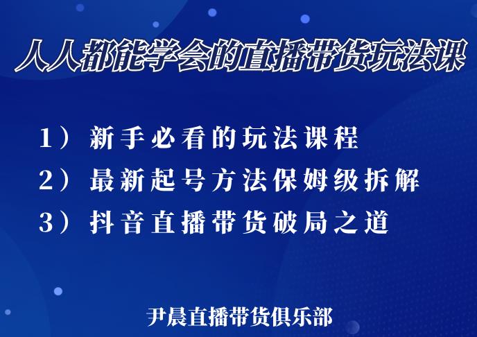 尹晨三大直播带货玩法课：10亿GMV操盘手，为你像素级拆解当前最热门的3大玩法-韬哥副业项目资源网