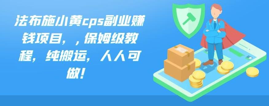 法布施小黄cps副业赚钱项目，,保姆级教程，纯搬运，人人可做！-韬哥副业项目资源网