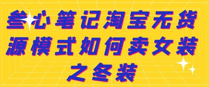 叁心笔记淘宝无货源模式如何卖女装之冬装-韬哥副业项目资源网