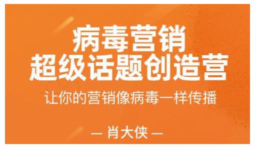 肖大侠·病毒营销-超级话题创造营，让你的营销像病毒一样传播-韬哥副业项目资源网