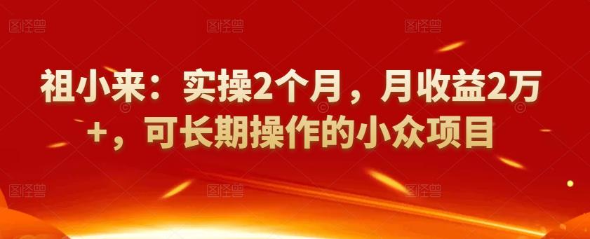 祖小来：实操2个月，月收益2万+，可长期操作的小众项目-韬哥副业项目资源网