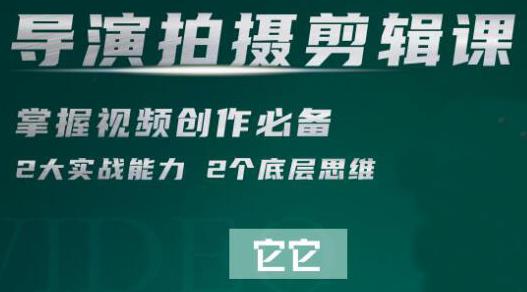 短视频学院·导演拍摄剪辑核心课，掌握视频创作必备的2大实战能力与底层思维-韬哥副业项目资源网