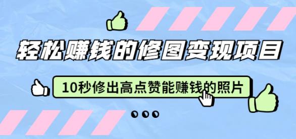 赵洋轻松赚钱的修图变现项目：10秒修出高点赞能赚钱的照片（18节视频课）-韬哥副业项目资源网