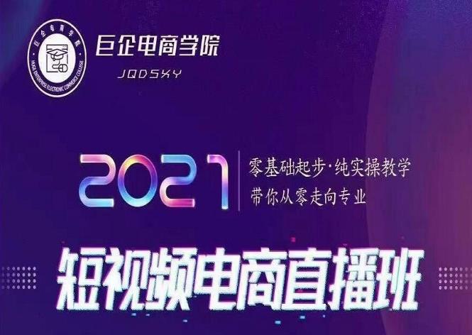 巨企电商学院2021短视频电商直播班，零基础起步，纯实操教学，带你走向专业-韬哥副业项目资源网