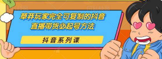 草莽玩家完全可复制的抖音直播带货必起号方法，0粉0投放【保姆级教程】-韬哥副业项目资源网