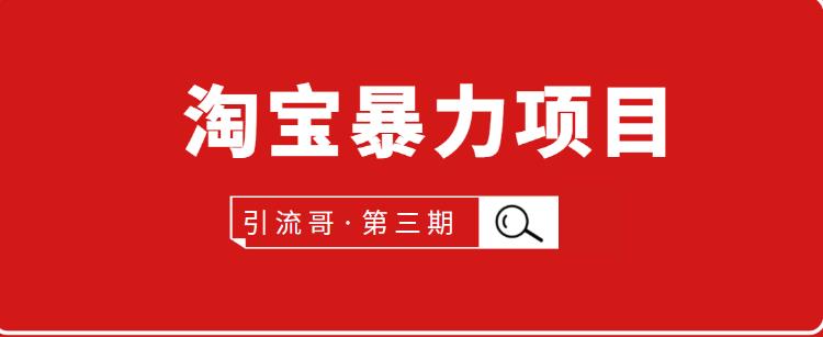 引流哥第3期淘宝暴力项目：每天10-30分钟的空闲时间，有淘宝号，会玩淘宝-韬哥副业项目资源网