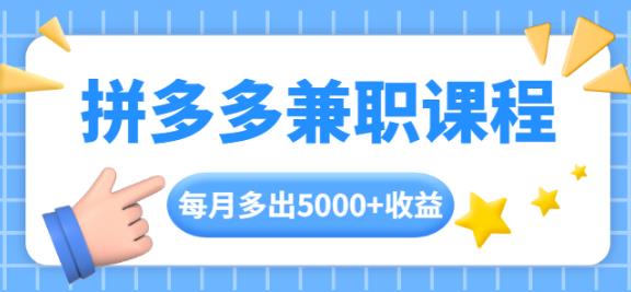 拼多多兼职课程，每天操作2小时，每月多出5000+收益，手机操作即可！-韬哥副业项目资源网