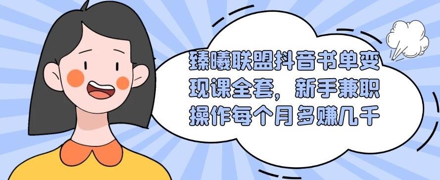 臻曦联盟抖音书单变现课全套，新手兼职操作每个月多赚几千【视频课程】-韬哥副业项目资源网