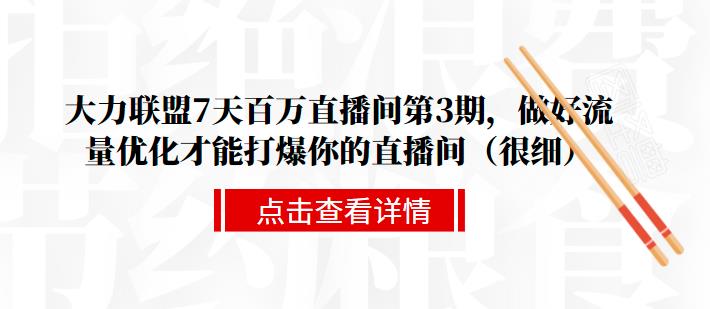 大力联盟7天百万直播间第3期，做好流量优化才能打爆你的直播间（很细）-韬哥副业项目资源网