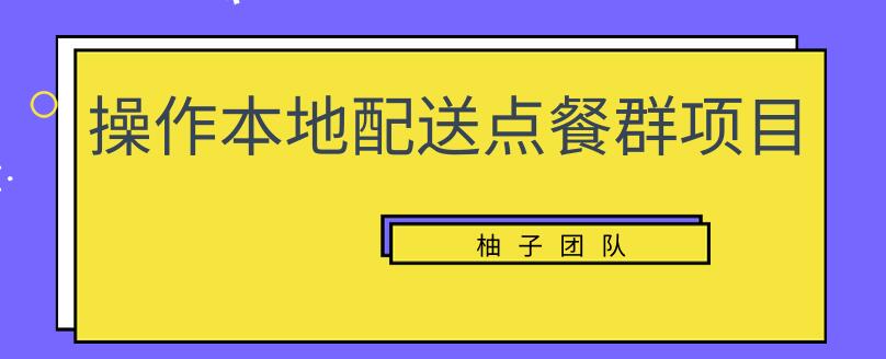 操作本地配送点餐群项目，零门槛操作简单快速变现【视频课程】-韬哥副业项目资源网