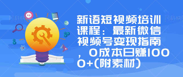 新语短视频培训课程：最新微信视频号变现指南，0成本日赚1000+(附素材)-韬哥副业项目资源网