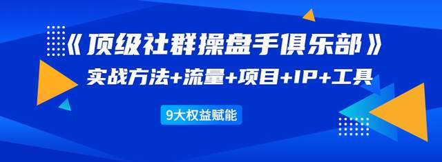 顶级社群操盘手俱乐部：实战方法+流量+项目+IP+工具9大权益赋能-韬哥副业项目资源网