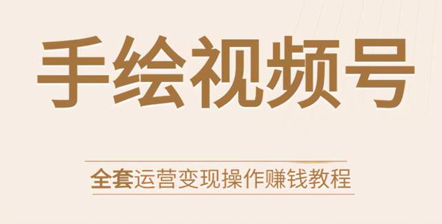 手绘视频号全套运营变现操作赚钱教程：零基础实操月入过万+玩赚视频号-韬哥副业项目资源网