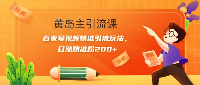 黄岛主引流课：百家号视频精准引流玩法，日涨精准粉200+【视频课程】-韬哥副业项目资源网