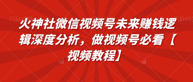 火神社微信视频号未来赚钱逻辑深度分析，做视频号必看【视频教程】-韬哥副业项目资源网