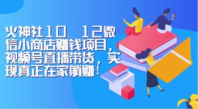 火神社10.12微信小商店赚钱项目，视频号直播带货，实现真正在家躺赚！-韬哥副业项目资源网