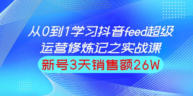 巨量引擎抖音feed超级运营实战篇，0基础学习抖音直播间feed投放系统课-韬哥副业项目资源网