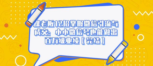 媒老板12招掌握微信引流与成交：小小微信号也能做出百万级业绩【完结】-韬哥副业项目资源网