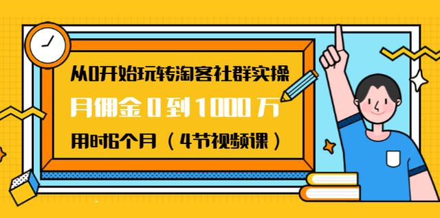 从0开始玩转淘客社群实操：月佣金0到1000万用时6个月（4节视频课）-韬哥副业项目资源网