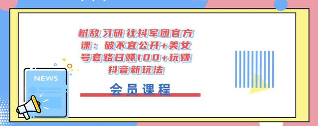 树敌‮习研‬社抖军团官方课：破不宜公开+美女号套路日赚100+玩赚抖音新玩法-韬哥副业项目资源网