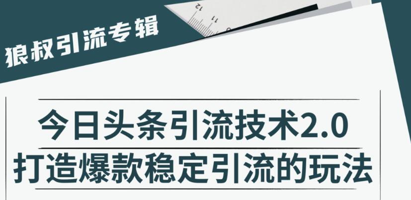 狼叔·今日头条引流技术2.0，快速获得平台推荐量的秘诀，每月收入轻松过万-韬哥副业项目资源网