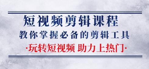 短视频剪辑课程：教你掌握必备的剪辑工具，玩转短视频助力上热门（2节课）-韬哥副业项目资源网