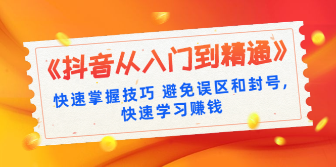 《抖音从入门到精通》快速掌握技巧避免误区和封号,快速学习赚钱（10节课）-韬哥副业项目资源网