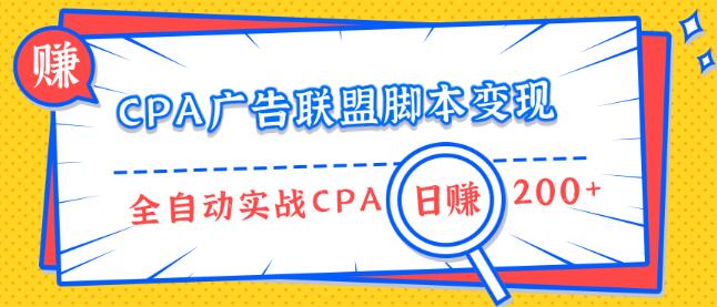 CPA广告联盟脚本变现，全自动引流实战CPA操作日赚200+项目（全套课程）-韬哥副业项目资源网