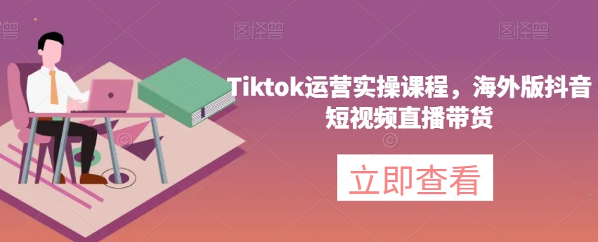 #原创                                                                                                 Tiktok运营实操课程，海外版抖音短视频直播带货-韬哥副业项目资源网