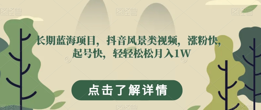 长期蓝海项目，抖音风景类视频，涨粉快，起号快，轻轻松松月入1W【揭秘】-韬哥副业项目资源网