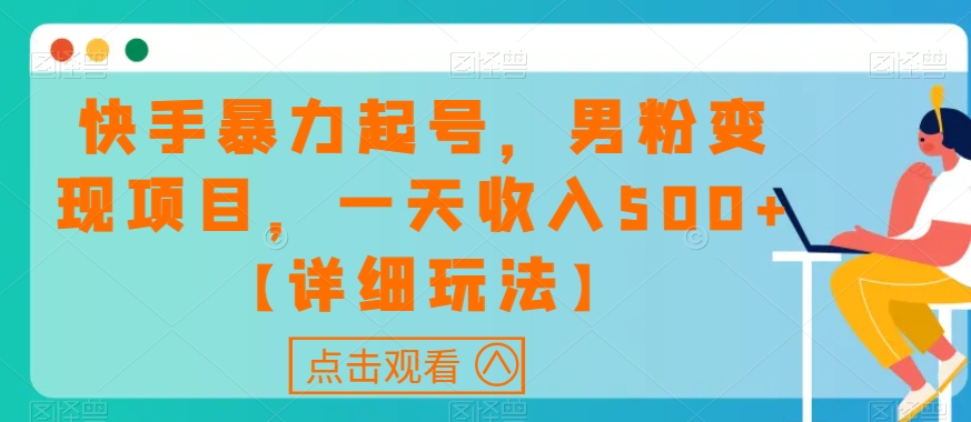 快手暴力起号，男粉变现项目，一天收入500+【详细玩法】【揭秘】-韬哥副业项目资源网