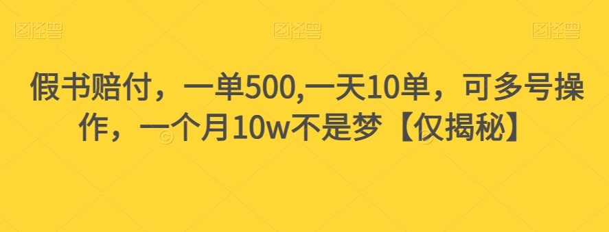 假书赔付，一单500,一天10单，可多号操作，一个月10w不是梦【仅揭秘】-韬哥副业项目资源网